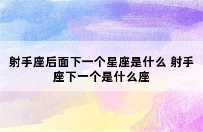 射手座后面下一个星座是什么 射手座下一个是什么座